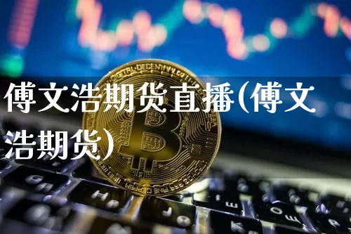 傅文浩期货直播(傅文浩期货)_https://www.qldgs.com_恒指期货_第1张