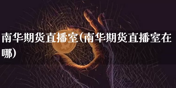 南华期货直播室(南华期货直播室在哪)_https://www.qldgs.com_原油期货_第1张