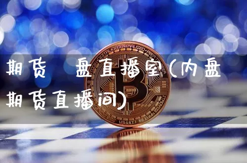期货內盘直播室(内盘期货直播间)_https://www.qldgs.com_恒指期货_第1张