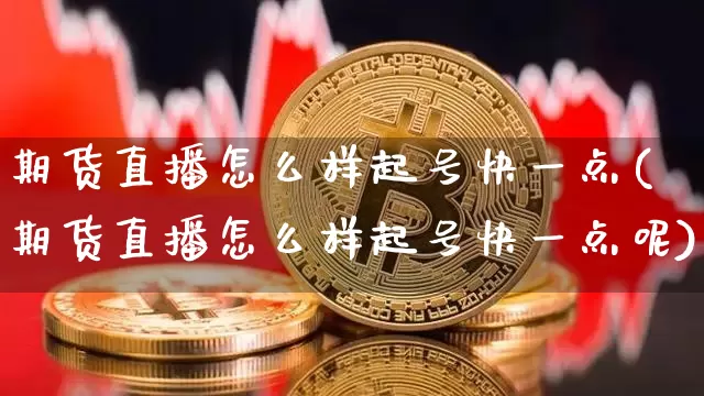 期货直播怎么样起号快一点(期货直播怎么样起号快一点呢)_https://www.qldgs.com_恒指期货_第1张