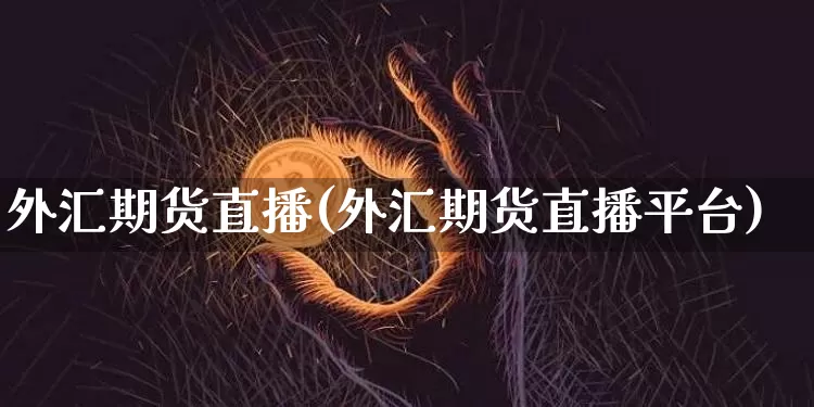 外汇期货直播(外汇期货直播平台)_https://www.qldgs.com_恒指期货_第1张