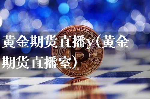 黄金期货直播y(黄金期货直播室)_https://www.qldgs.com_恒指期货_第1张