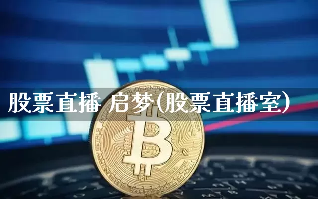 股票直播 启梦(股票直播室)_https://www.qldgs.com_国际期货_第1张