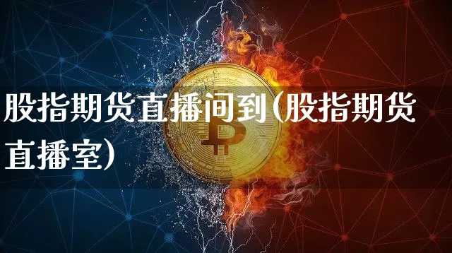 股指期货直播间到(股指期货直播室)_https://www.qldgs.com_内盘期货_第1张