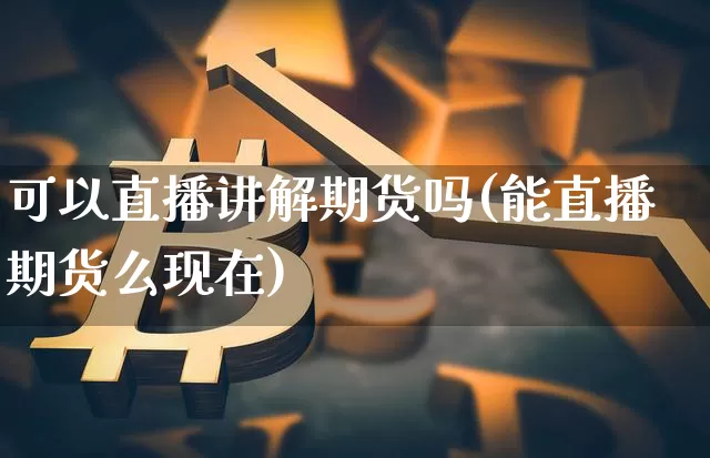 可以直播讲解期货吗(能直播期货么现在)_https://www.qldgs.com_恒指期货_第1张