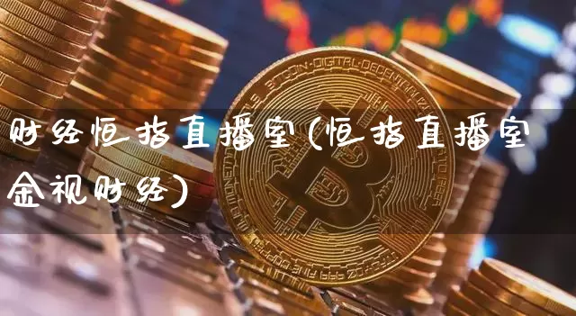 财经恒指直播室(恒指直播室金视财经)_https://www.qldgs.com_原油期货_第1张
