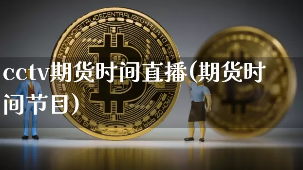 cctv期货时间直播(期货时间节目)_https://www.qldgs.com_原油期货_第1张