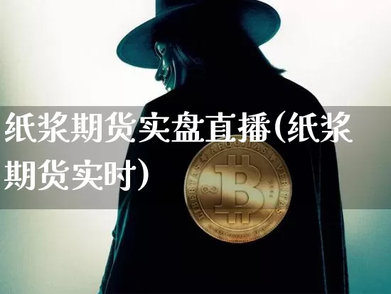 纸浆期货实盘直播(纸浆期货实时)_https://www.qldgs.com_黄金期货_第1张