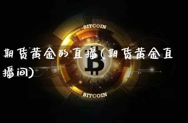 期货黄金的直播(期货黄金直播间)_https://www.qldgs.com_期货_第1张