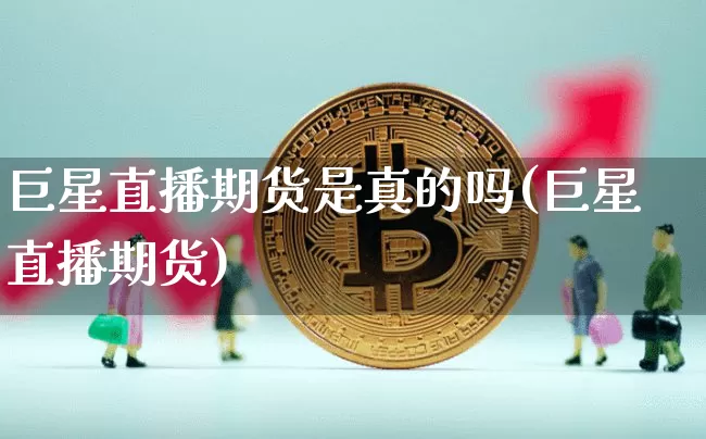 巨星直播期货是真的吗(巨星直播期货)_https://www.qldgs.com_恒指期货_第1张