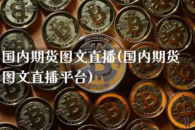 国内期货图文直播(国内期货图文直播平台)_https://www.qldgs.com_期货_第1张