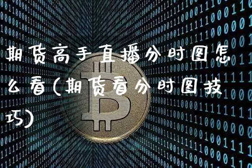 期货高手直播分时图怎么看(期货看分时图技巧)_https://www.qldgs.com_原油期货_第1张