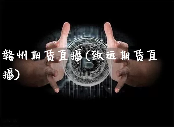 赣州期货直播(致远期货直播)_https://www.qldgs.com_内盘期货_第1张