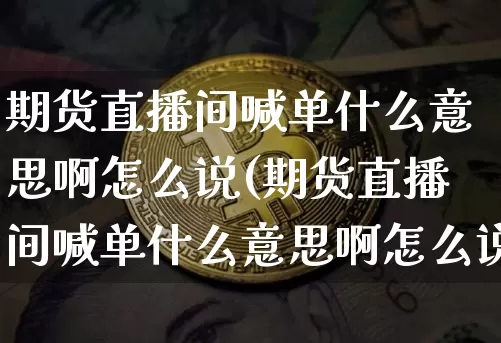 期货直播间喊单什么意思啊怎么说(期货直播间喊单什么意思啊怎么说话)_https://www.qldgs.com_原油期货_第1张