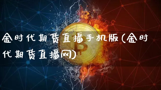 金时代期货直播手机版(金时代期货直播网)_https://www.qldgs.com_期货_第1张