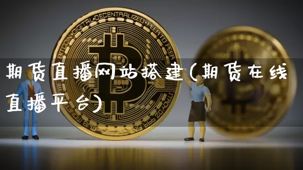 期货直播网站搭建(期货在线直播平台)_https://www.qldgs.com_原油期货_第1张
