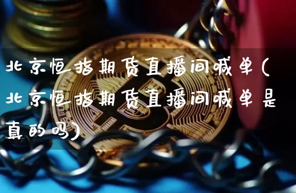 北京恒指期货直播间喊单(北京恒指期货直播间喊单是真的吗)_https://www.qldgs.com_内盘期货_第1张