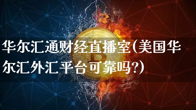 华尔汇通财经直播室(美国华尔汇外汇平台可靠吗?)_https://www.qldgs.com_原油期货_第1张