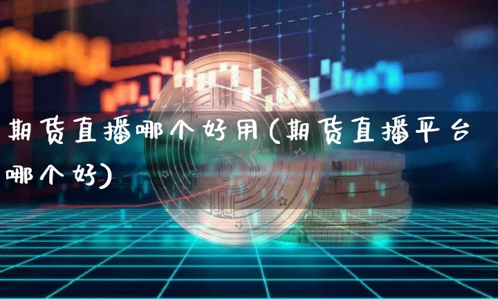 期货直播哪个好用(期货直播平台哪个好)_https://www.qldgs.com_原油期货_第1张