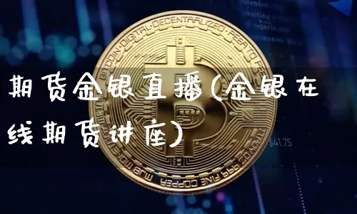 期货金银直播(金银在线期货讲座)_https://www.qldgs.com_恒指期货_第1张
