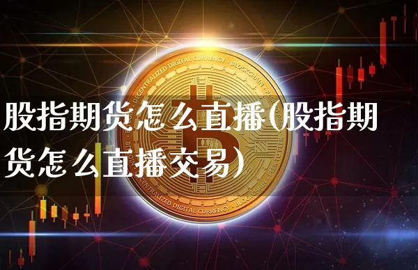 股指期货怎么直播(股指期货怎么直播交易)_https://www.qldgs.com_恒指期货_第1张