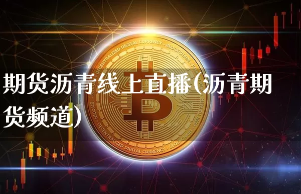 期货沥青线上直播(沥青期货频道)_https://www.qldgs.com_内盘期货_第1张