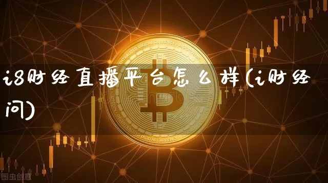 i8财经直播平台怎么样(i财经问)_https://www.qldgs.com_恒指期货_第1张