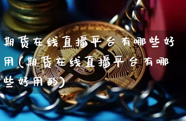 期货在线直播平台有哪些好用(期货在线直播平台有哪些好用的)_https://www.qldgs.com_内盘期货_第1张