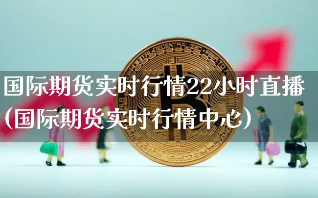 国际期货实时行情22小时直播(国际期货实时行情中心)_https://www.qldgs.com_恒指期货_第1张