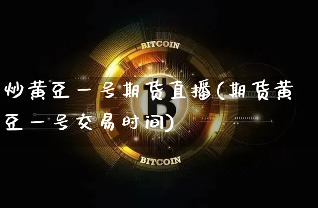炒黄豆一号期货直播(期货黄豆一号交易时间)_https://www.qldgs.com_内盘期货_第1张