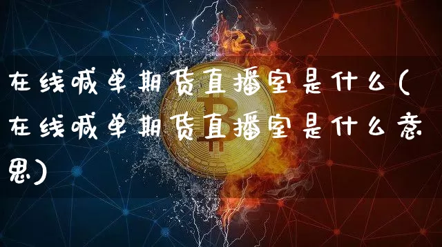 在线喊单期货直播室是什么(在线喊单期货直播室是什么意思)_https://www.qldgs.com_原油期货_第1张
