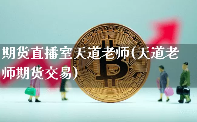 期货直播室天道老师(天道老师期货交易)_https://www.qldgs.com_国际期货_第1张
