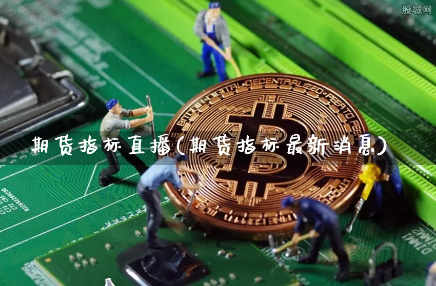 期货指标直播(期货指标最新消息)_https://www.qldgs.com_黄金期货_第1张