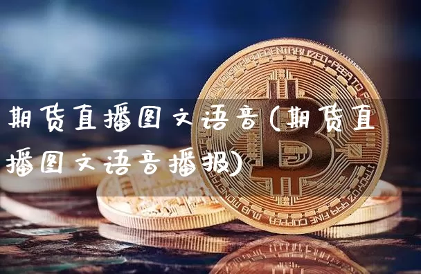 期货直播图文语音(期货直播图文语音播报)_https://www.qldgs.com_原油期货_第1张