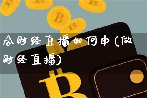 合财经直播如何申(做财经直播)_https://www.qldgs.com_原油期货_第1张