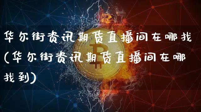 华尔街资讯期货直播间在哪找(华尔街资讯期货直播间在哪找到)_https://www.qldgs.com_期货_第1张