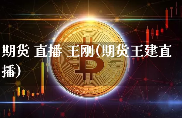 期货 直播 王刚(期货王建直播)_https://www.qldgs.com_恒指期货_第1张