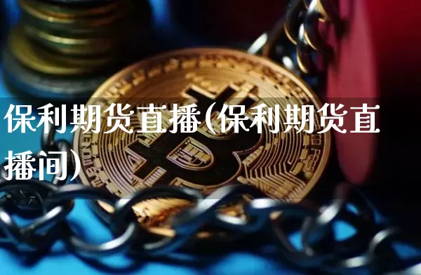 保利期货直播(保利期货直播间)_https://www.qldgs.com_国际期货_第1张
