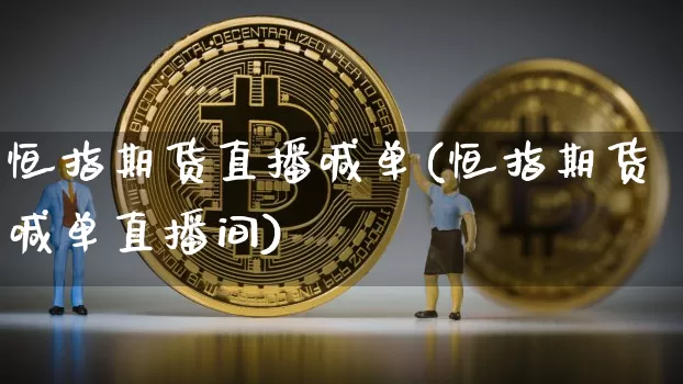 恒指期货直播喊单(恒指期货喊单直播间)_https://www.qldgs.com_恒指期货_第1张