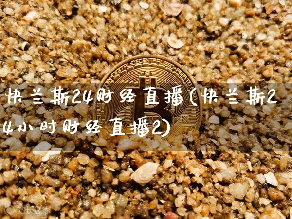 快兰斯24财经直播(快兰斯24小时财经直播2)_https://www.qldgs.com_黄金期货_第1张