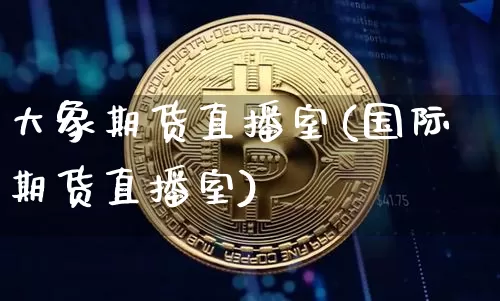 大象期货直播室(国际期货直播室)_https://www.qldgs.com_内盘期货_第1张