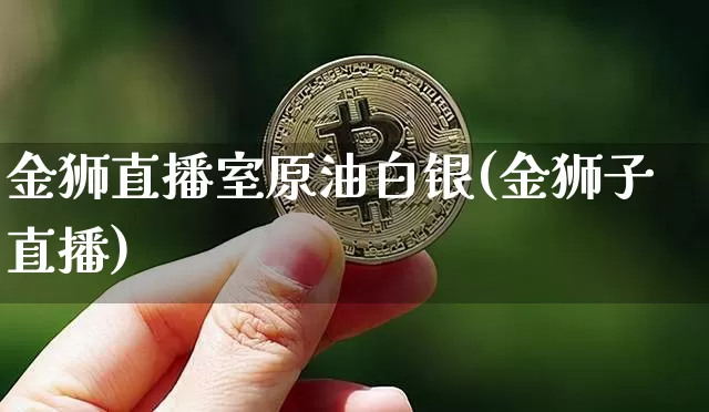 金狮直播室原油白银(金狮子直播)_https://www.qldgs.com_内盘期货_第1张