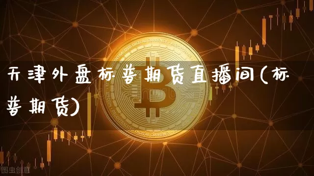 天津外盘标普期货直播间(标普期货)_https://www.qldgs.com_恒指期货_第1张