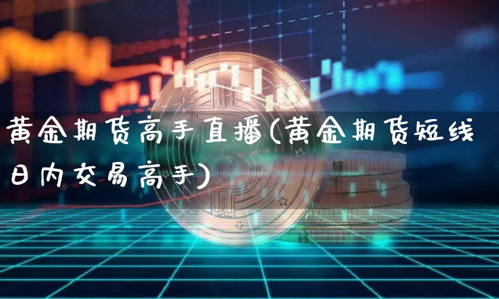 黄金期货高手直播(黄金期货短线日内交易高手)_https://www.qldgs.com_恒指期货_第1张