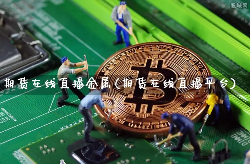 期货在线直播金属(期货在线直播平台)_https://www.qldgs.com_黄金期货_第1张