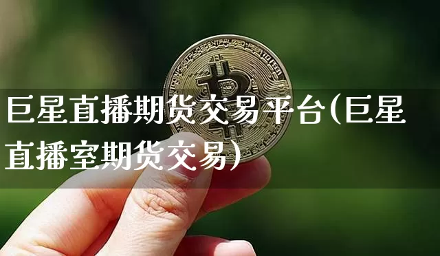 巨星直播期货交易平台(巨星直播室期货交易)_https://www.qldgs.com_黄金期货_第1张