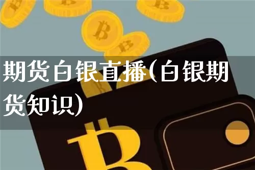 期货白银直播(白银期货知识)_https://www.qldgs.com_原油期货_第1张