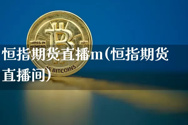 恒指期货直播m(恒指期货直播间)_https://www.qldgs.com_内盘期货_第1张