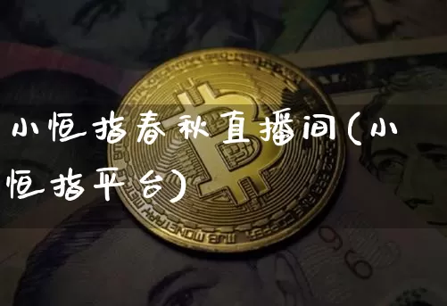 小恒指春秋直播间(小恒指平台)_https://www.qldgs.com_国际期货_第1张