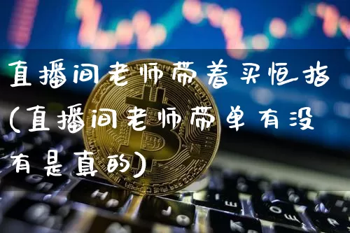 直播间老师带着买恒指(直播间老师带单有没有是真的)_https://www.qldgs.com_黄金期货_第1张
